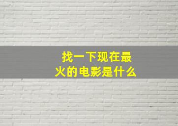 找一下现在最火的电影是什么