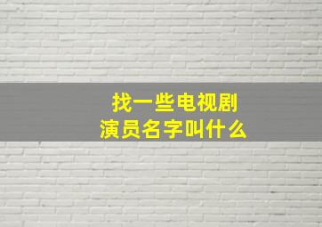 找一些电视剧演员名字叫什么