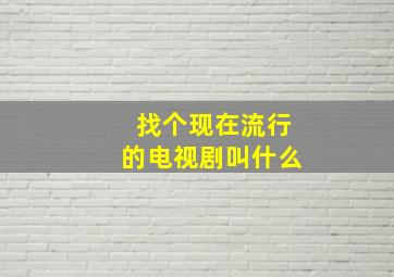 找个现在流行的电视剧叫什么