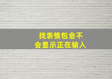 找表情包会不会显示正在输入