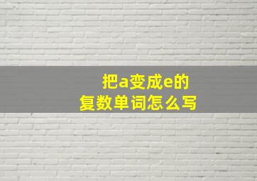 把a变成e的复数单词怎么写