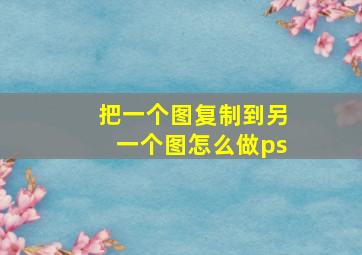 把一个图复制到另一个图怎么做ps