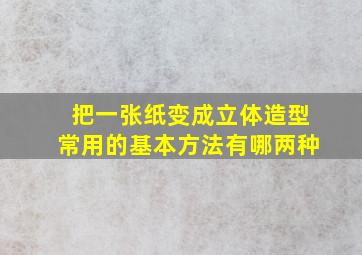 把一张纸变成立体造型常用的基本方法有哪两种