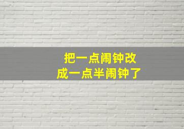 把一点闹钟改成一点半闹钟了