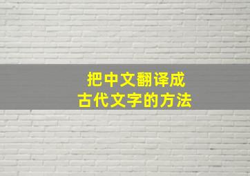 把中文翻译成古代文字的方法