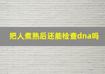 把人煮熟后还能检查dna吗