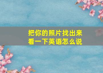 把你的照片找出来看一下英语怎么说