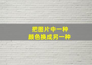 把图片中一种颜色换成另一种