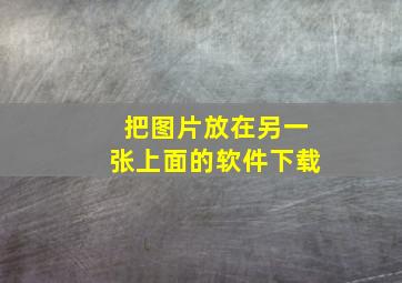 把图片放在另一张上面的软件下载