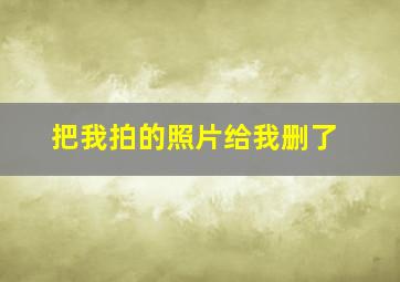 把我拍的照片给我删了