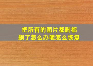 把所有的图片都删都删了怎么办呢怎么恢复