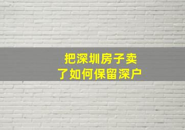 把深圳房子卖了如何保留深户