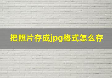 把照片存成jpg格式怎么存