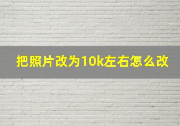 把照片改为10k左右怎么改