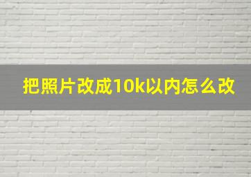 把照片改成10k以内怎么改