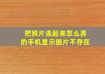 把照片连起来怎么弄的手机显示图片不存在