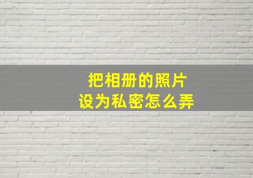 把相册的照片设为私密怎么弄