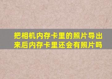 把相机内存卡里的照片导出来后内存卡里还会有照片吗