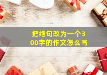 把绝句改为一个300字的作文怎么写