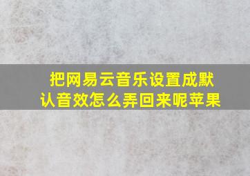 把网易云音乐设置成默认音效怎么弄回来呢苹果