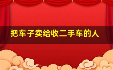 把车子卖给收二手车的人