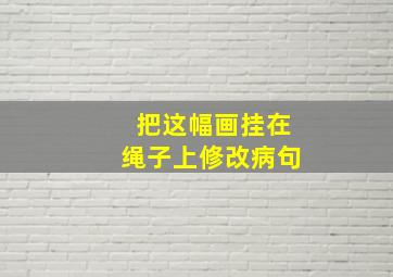 把这幅画挂在绳子上修改病句