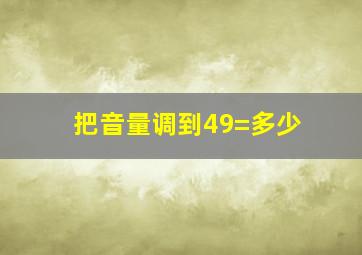 把音量调到49=多少