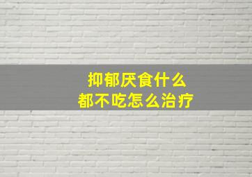 抑郁厌食什么都不吃怎么治疗