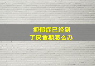 抑郁症已经到了厌食期怎么办