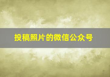 投稿照片的微信公众号