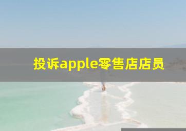 投诉apple零售店店员