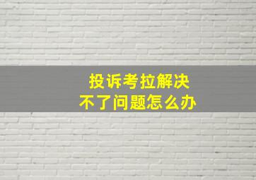 投诉考拉解决不了问题怎么办