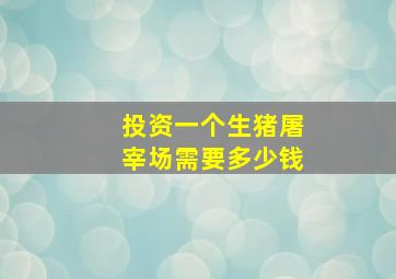 投资一个生猪屠宰场需要多少钱