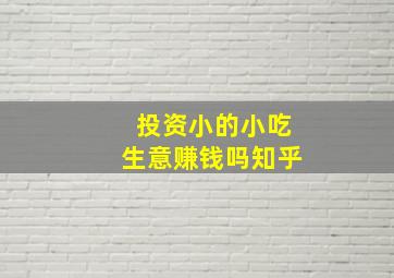 投资小的小吃生意赚钱吗知乎