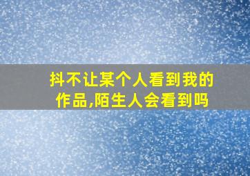 抖不让某个人看到我的作品,陌生人会看到吗