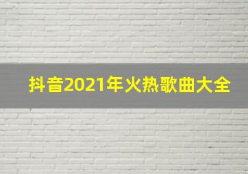 抖音2021年火热歌曲大全