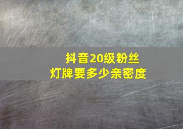 抖音20级粉丝灯牌要多少亲密度