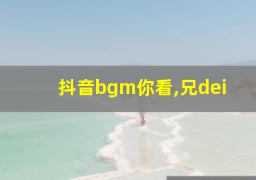 抖音bgm你看,兄dei