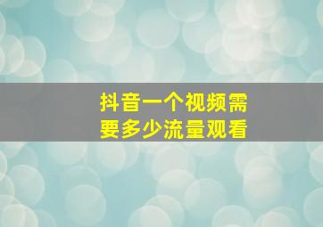 抖音一个视频需要多少流量观看