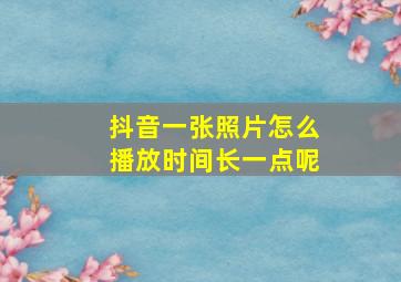 抖音一张照片怎么播放时间长一点呢