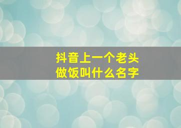 抖音上一个老头做饭叫什么名字