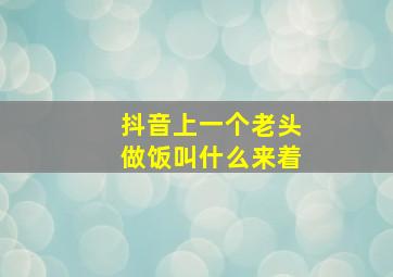 抖音上一个老头做饭叫什么来着