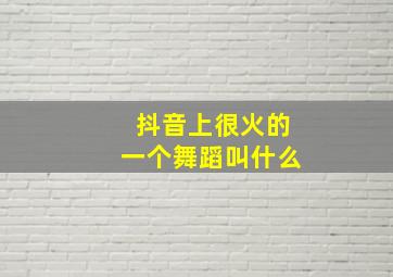 抖音上很火的一个舞蹈叫什么