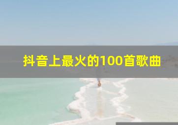 抖音上最火的100首歌曲