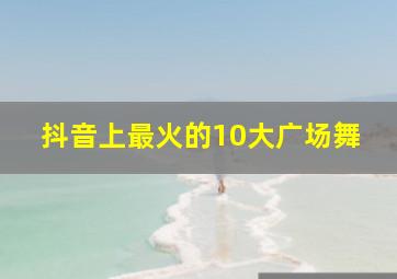 抖音上最火的10大广场舞