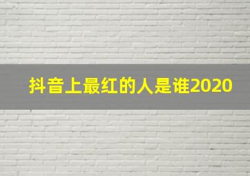 抖音上最红的人是谁2020