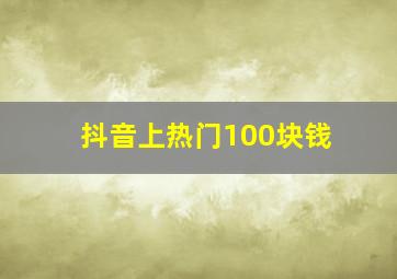 抖音上热门100块钱