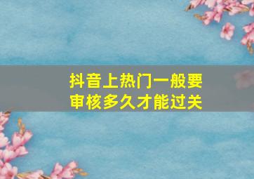 抖音上热门一般要审核多久才能过关