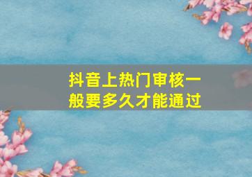 抖音上热门审核一般要多久才能通过