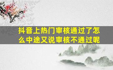 抖音上热门审核通过了怎么中途又说审核不通过呢